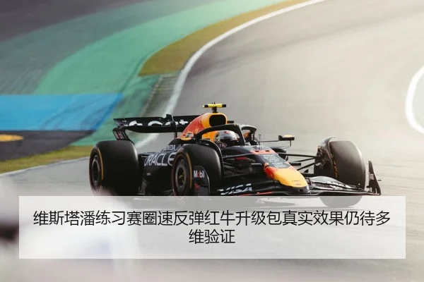 维斯塔潘练习赛圈速反弹红牛升级包真实效果仍待多维验证