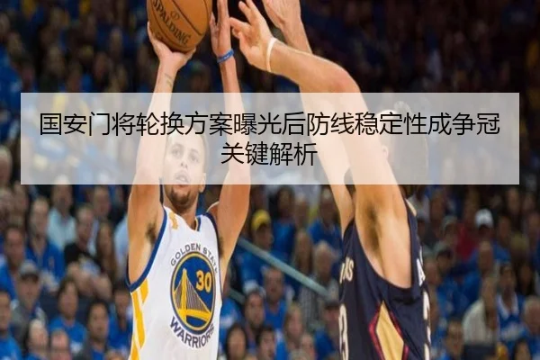 国安门将轮换方案曝光后防线稳定性成争冠关键解析