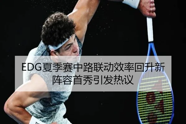 EDG夏季赛中路联动效率回升新阵容首秀引发热议
